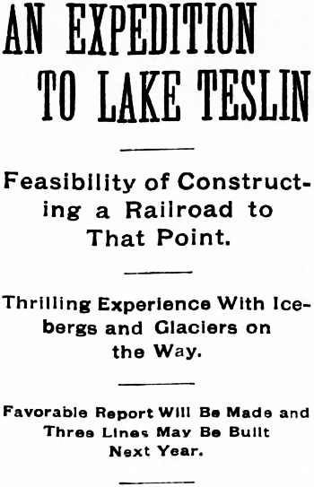 Headline: An Expedition to Lake Teslin - Feasibility of Constructing a Raiload to That Point, September 1897